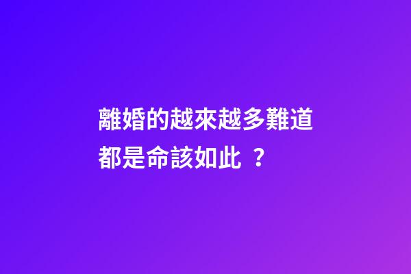 離婚的越來越多難道都是命該如此？